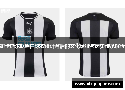 纽卡斯尔联黑白球衣设计背后的文化象征与历史传承解析