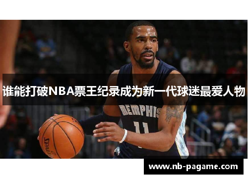 谁能打破NBA票王纪录成为新一代球迷最爱人物 谁能打破NBA票王纪录成为新一代球迷最爱人物