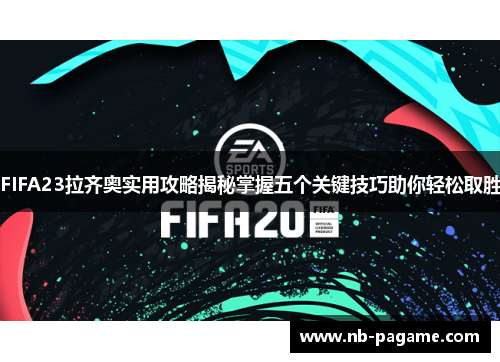 FIFA23拉齐奥实用攻略揭秘掌握五个关键技巧助你轻松取胜 FIFA23拉齐奥实用攻略揭秘掌握五个关键技巧助你轻松取胜
