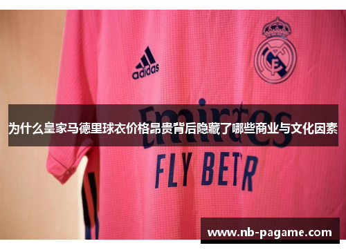 为什么皇家马德里球衣价格昂贵背后隐藏了哪些商业与文化因素