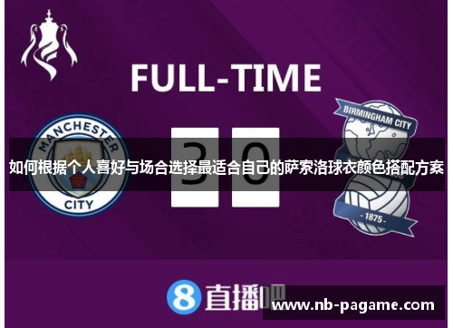 如何根据个人喜好与场合选择最适合自己的萨索洛球衣颜色搭配方案