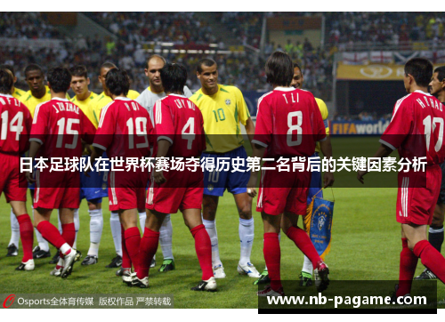 日本足球队在世界杯赛场夺得历史第二名背后的关键因素分析