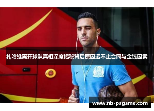 扎哈维离开球队真相深度揭秘背后原因远不止合同与金钱因素 扎哈维离开球队真相深度揭秘背后原因远不止合同与金钱因素