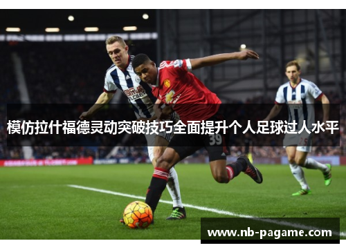 模仿拉什福德灵动突破技巧全面提升个人足球过人水平 模仿拉什福德灵动突破技巧全面提升个人足球过人水平