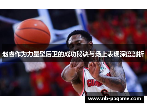 赵睿作为力量型后卫的成功秘诀与场上表现深度剖析 赵睿作为力量型后卫的成功秘诀与场上表现深度剖析