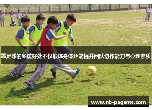 踢足球的多重好处不仅锻炼身体还能提升团队协作能力与心理素质
