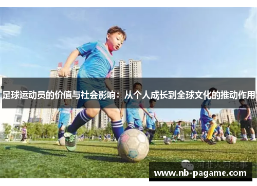 足球运动员的价值与社会影响：从个人成长到全球文化的推动作用