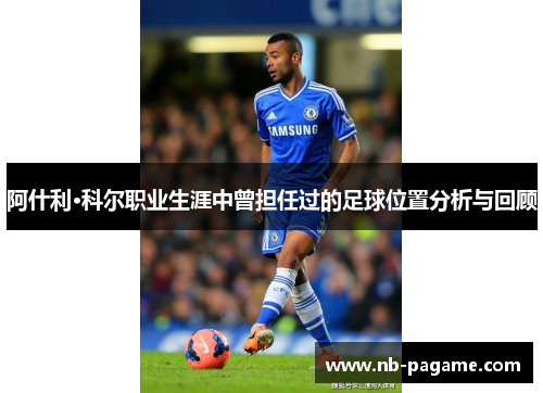 阿什利·科尔职业生涯中曾担任过的足球位置分析与回顾