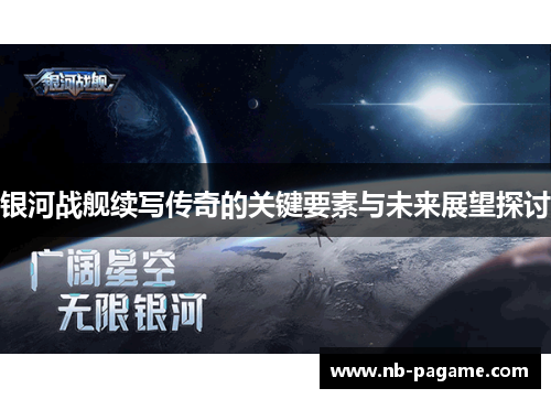 银河战舰续写传奇的关键要素与未来展望探讨 银河战舰续写传奇的关键要素与未来展望探讨