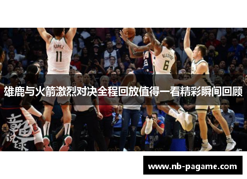 雄鹿与火箭激烈对决全程回放值得一看精彩瞬间回顾 雄鹿与火箭激烈对决全程回放值得一看精彩瞬间回顾
