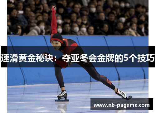 速滑黄金秘诀:夺亚冬会金牌的5个技巧 速滑黄金秘诀:夺亚冬会金牌的5个技巧