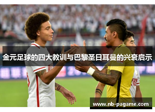 金元足球的四大教训与巴黎圣日耳曼的兴衰启示