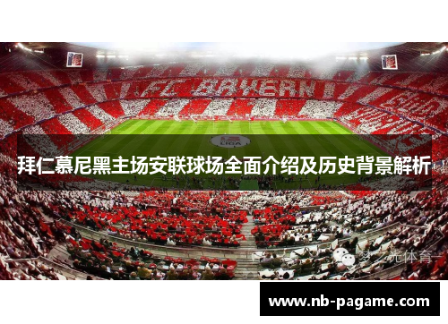 拜仁慕尼黑主场安联球场全面介绍及历史背景解析