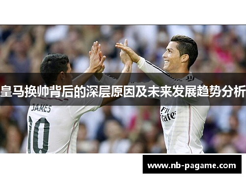 皇马换帅背后的深层原因及未来发展趋势分析