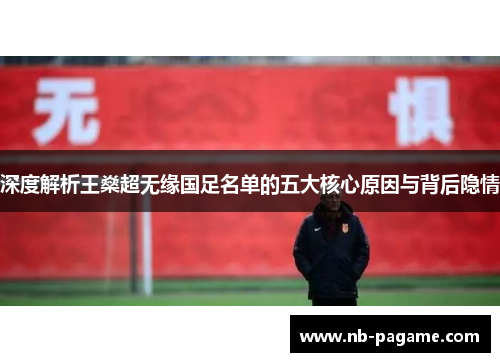 深度解析王燊超无缘国足名单的五大核心原因与背后隐情