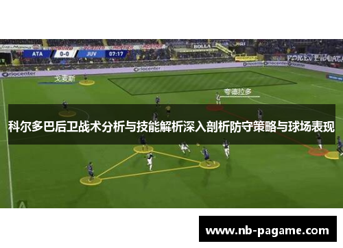 科尔多巴后卫战术分析与技能解析深入剖析防守策略与球场表现 科尔多巴后卫战术分析与技能解析深入剖析防守策略与球场表现
