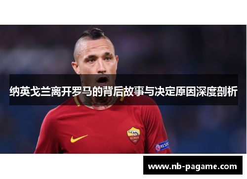 纳英戈兰离开罗马的背后故事与决定原因深度剖析 纳英戈兰离开罗马的背后故事与决定原因深度剖析