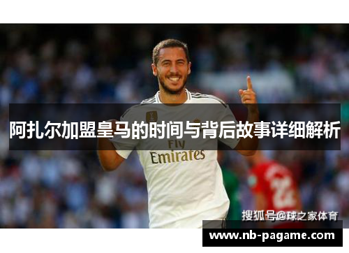 阿扎尔加盟皇马的时间与背后故事详细解析 阿扎尔加盟皇马的时间与背后故事详细解析