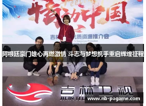 阿根廷豪门雄心再燃激情 斗志与梦想携手重启辉煌征程