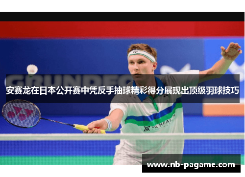 安赛龙在日本公开赛中凭反手抽球精彩得分展现出顶级羽球技巧 安赛龙在日本公开赛中凭反手抽球精彩得分展现出顶级羽球技巧