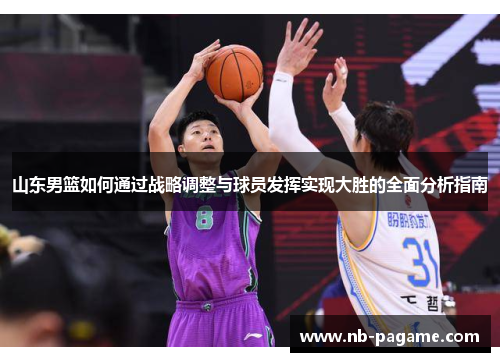 山东男篮如何通过战略调整与球员发挥实现大胜的全面分析指南