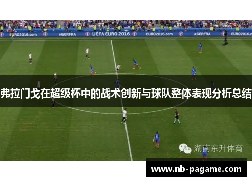 弗拉门戈在超级杯中的战术创新与球队整体表现分析总结