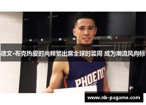 德文·布克热爱时尚频繁出席全球时装周 成为潮流风向标 德文·布克热爱时尚频繁出席全球时装周 成为潮流风向标