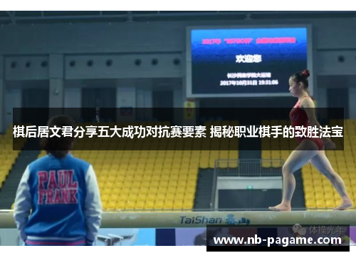 棋后居文君分享五大成功对抗赛要素 揭秘职业棋手的致胜法宝