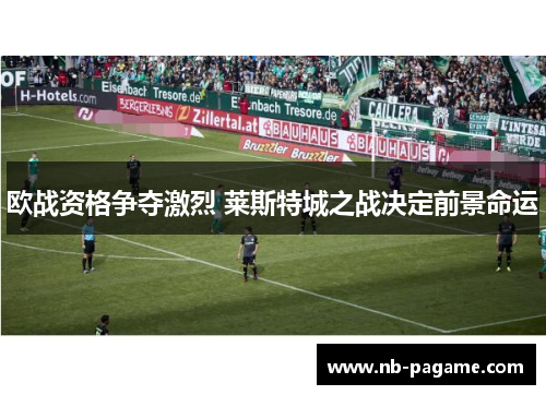 欧战资格争夺激烈 莱斯特城之战决定前景命运