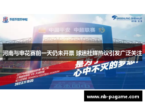 河南与申花赛前一天仍未开票 球迷社媒热议引发广泛关注 河南与申花赛前一天仍未开票 球迷社媒热议引发广泛关注