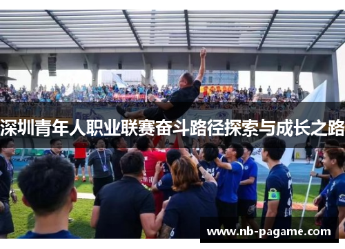 深圳青年人职业联赛奋斗路径探索与成长之路