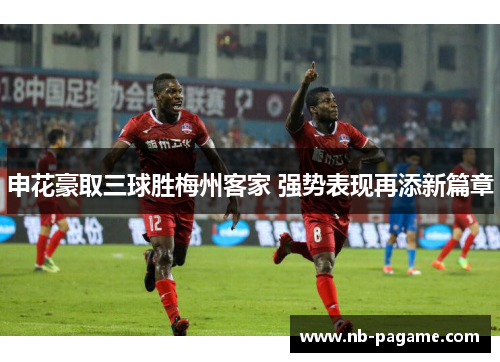 申花豪取三球胜梅州客家 强势表现再添新篇章