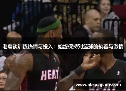 老詹谈训练热情与投入：始终保持对篮球的执着与激情