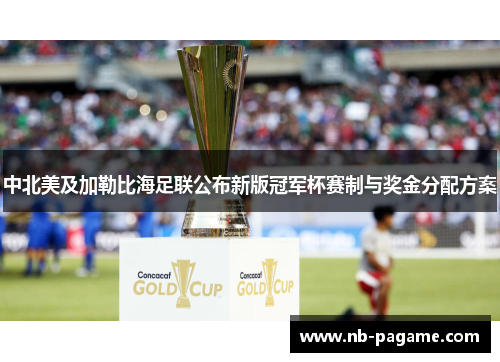 中北美及加勒比海足联公布新版冠军杯赛制与奖金分配方案 中北美及加勒比海足联公布新版冠军杯赛制与奖金分配方案