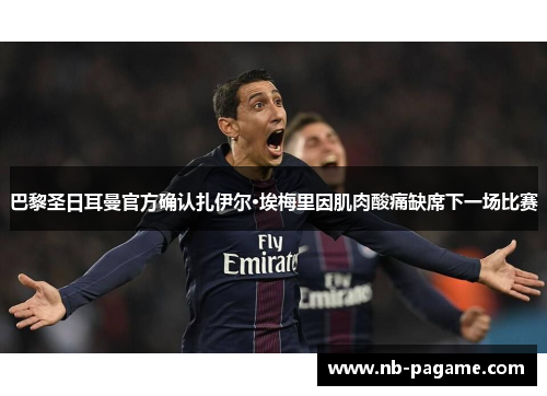 巴黎圣日耳曼官方确认扎伊尔·埃梅里因肌肉酸痛缺席下一场比赛 巴黎圣日耳曼官方确认扎伊尔·埃梅里因肌肉酸痛缺席下一场比赛