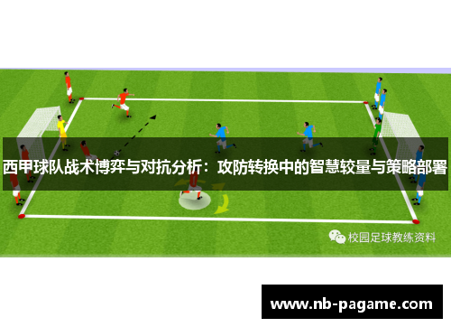 西甲球队战术博弈与对抗分析：攻防转换中的智慧较量与策略部署