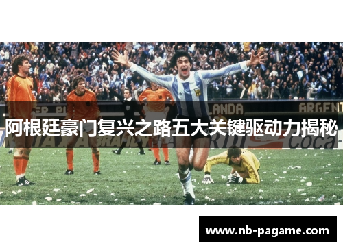 阿根廷豪门复兴之路五大关键驱动力揭秘