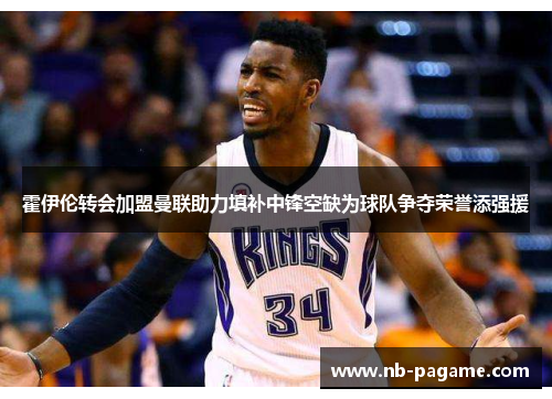 霍伊伦转会加盟曼联助力填补中锋空缺为球队争夺荣誉添强援